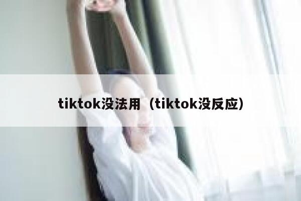 tiktok没法用（tiktok没反应） 第1张