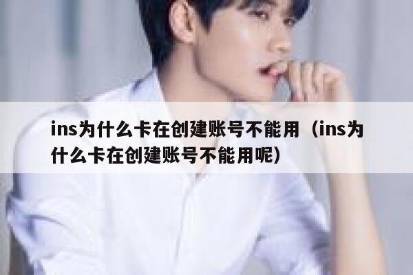 ins为什么卡在创建账号不能用（ins为什么卡在创建账号不能用呢） 第1张