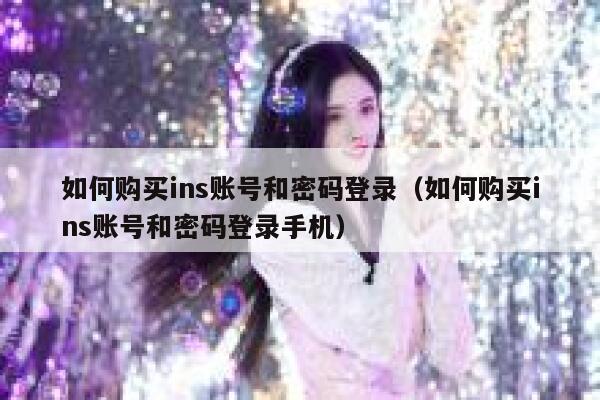 如何购买ins账号和密码登录（如何购买ins账号和密码登录手机） 第1张