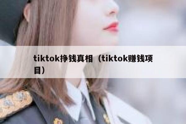 tiktok挣钱真相（tiktok赚钱项目） 第1张