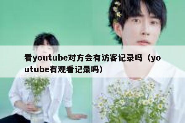 看youtube对方会有访客记录吗（youtube有观看记录吗） 第1张