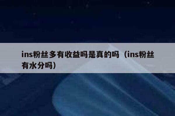 ins粉丝多有收益吗是真的吗（ins粉丝有水分吗） 第1张