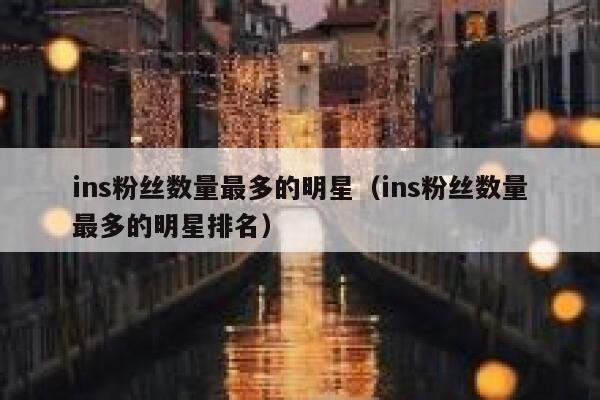 ins粉丝数量最多的明星（ins粉丝数量最多的明星排名） 第1张