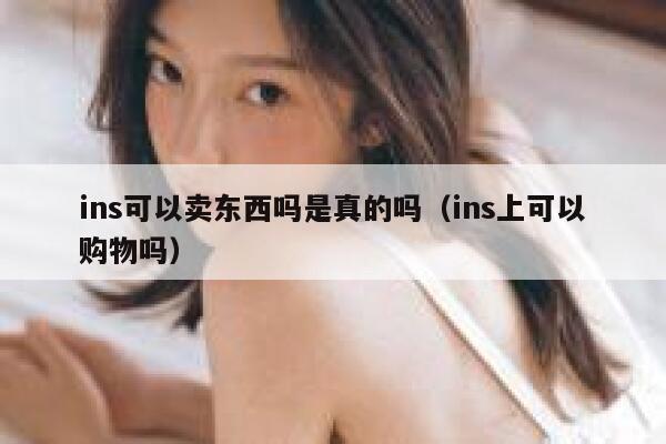 ins可以卖东西吗是真的吗（ins上可以购物吗） 第1张