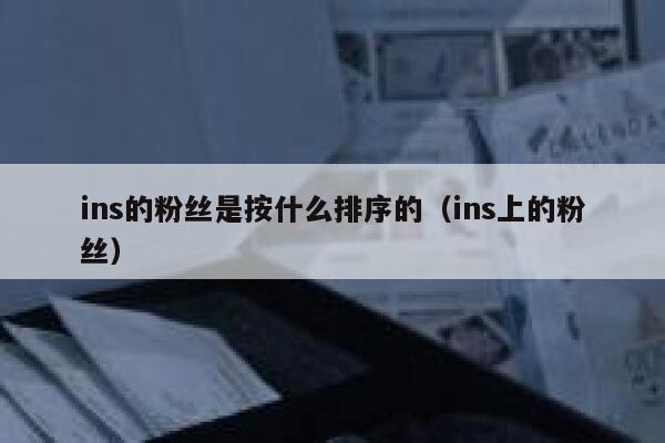 ins的粉丝是按什么排序的（ins上的粉丝） 第1张