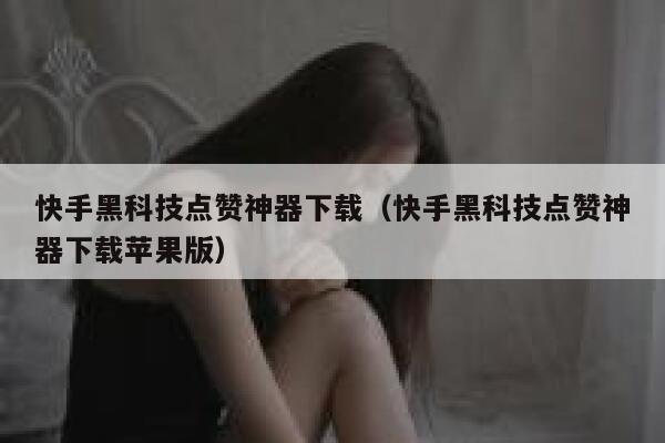 快手黑科技点赞神器下载（快手黑科技点赞神器下载苹果版） 第1张