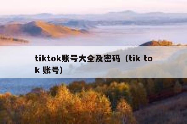 tiktok账号大全及密码（tik tok 账号） 第1张