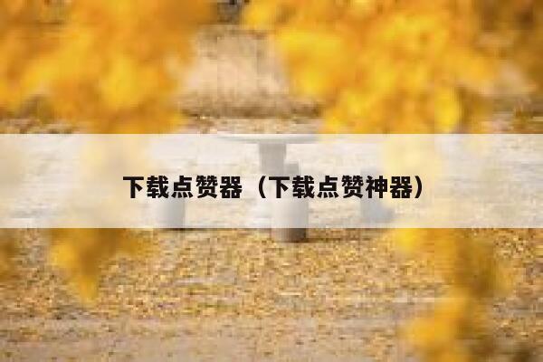 下载点赞器（下载点赞神器） 第1张