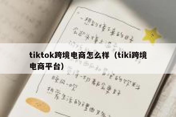 tiktok跨境电商怎么样（tiki跨境电商平台） 第1张