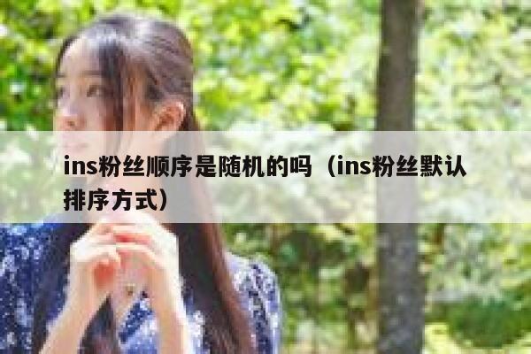 ins粉丝顺序是随机的吗（ins粉丝默认排序方式） 第1张