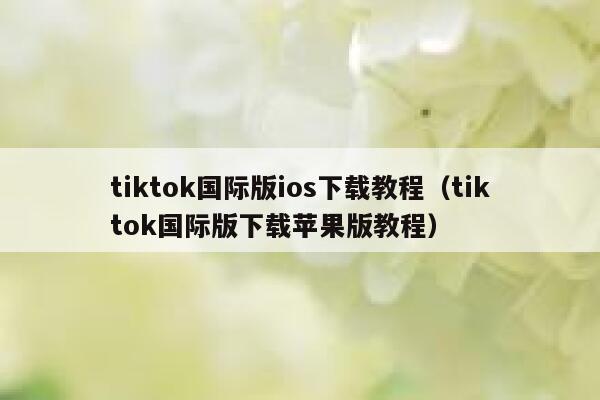 tiktok国际版ios下载教程（tiktok国际版下载苹果版教程） 第1张