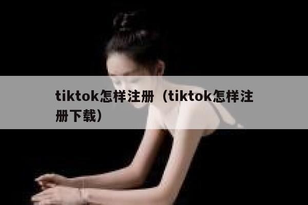 tiktok怎样注册（tiktok怎样注册下载） 第1张