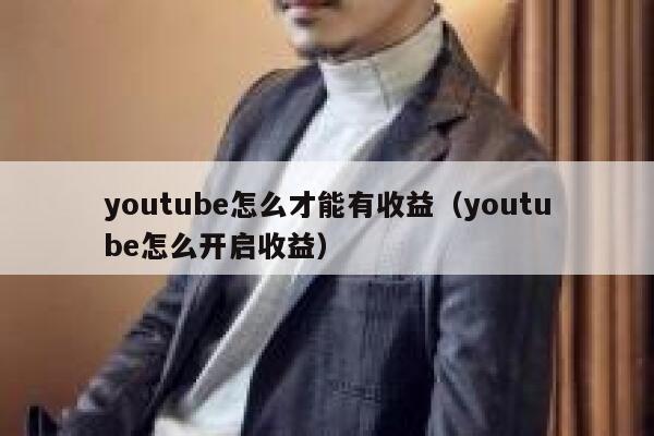 youtube怎么才能有收益（youtube怎么开启收益） 第1张