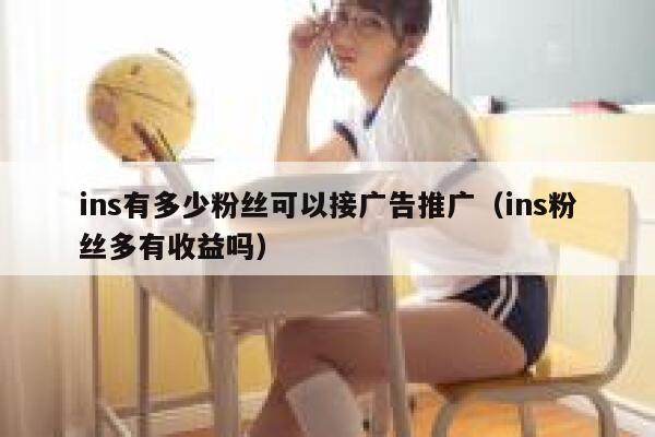 ins有多少粉丝可以接广告推广（ins粉丝多有收益吗） 第1张