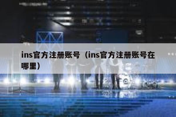 ins官方注册账号（ins官方注册账号在哪里） 第1张