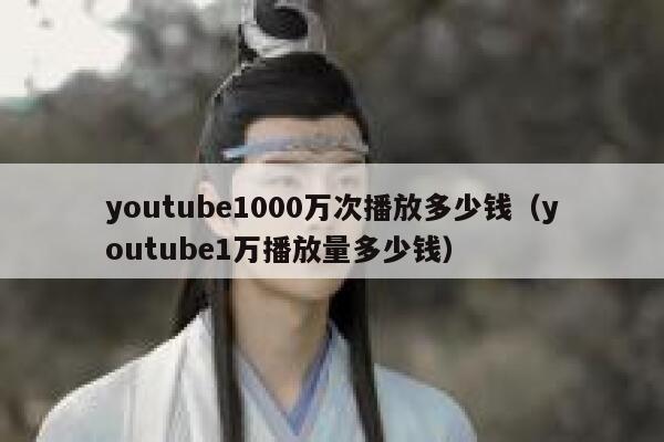 youtube1000万次播放多少钱（youtube1万播放量多少钱） 第1张