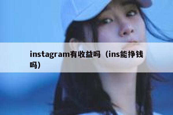 instagram有收益吗（ins能挣钱吗） 第1张