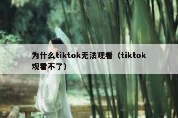 为什么tiktok无法观看（tiktok观看不了） 第1张