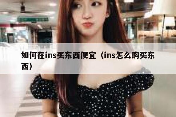 如何在ins买东西便宜（ins怎么购买东西） 第1张