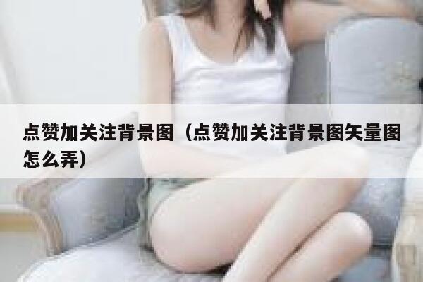 点赞加关注背景图（点赞加关注背景图矢量图怎么弄） 第1张