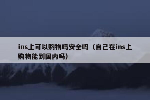 ins上可以购物吗安全吗（自己在ins上购物能到国内吗） 第1张