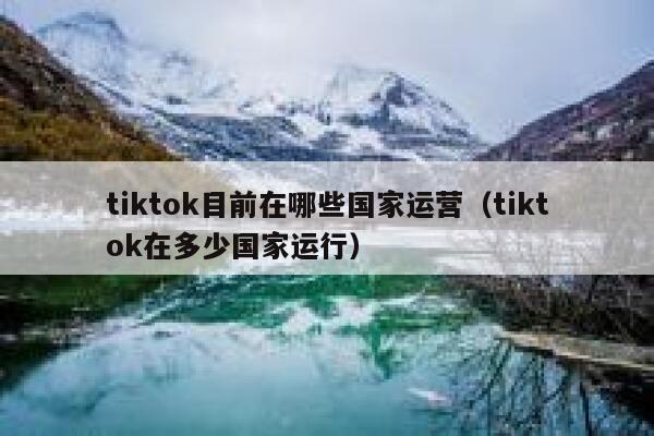 tiktok目前在哪些国家运营（tiktok在多少国家运行） 第1张