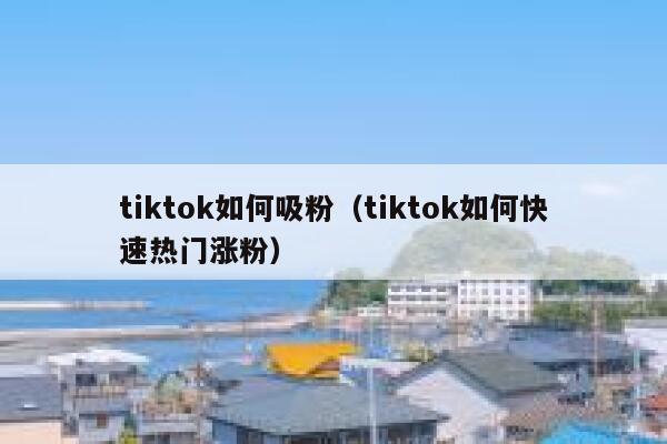 tiktok如何吸粉（tiktok如何快速热门涨粉） 第1张