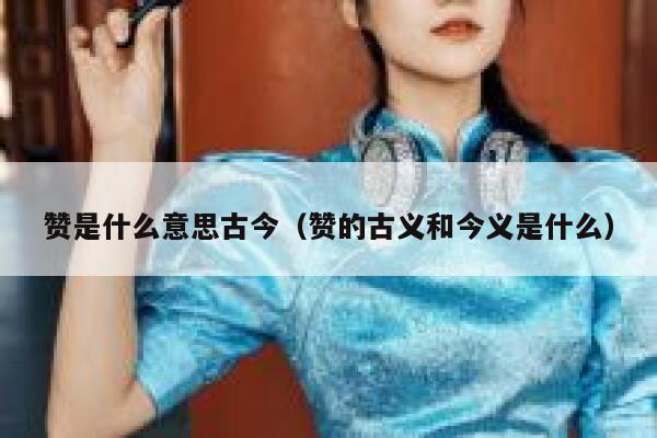 赞是什么意思古今（赞的古义和今义是什么） 第1张