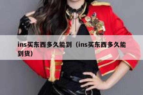 ins买东西多久能到（ins买东西多久能到货） 第1张