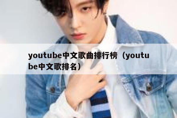 youtube中文歌曲排行榜（youtube中文歌排名） 第1张