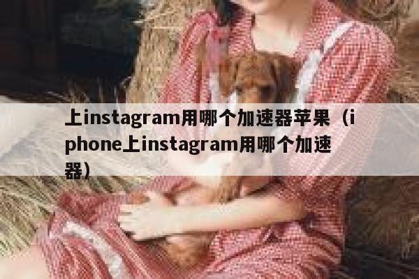 上instagram用哪个加速器苹果（iphone上instagram用哪个加速器） 第1张