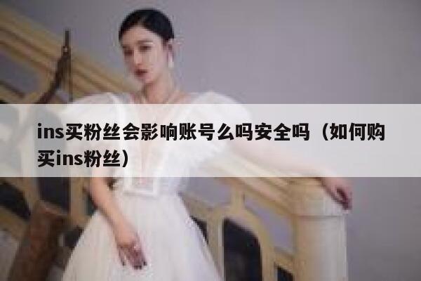 ins买粉丝会影响账号么吗安全吗（如何购买ins粉丝） 第1张