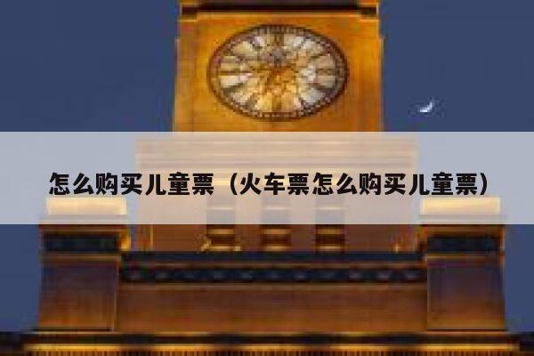 怎么购买儿童票（火车票怎么购买儿童票） 第1张