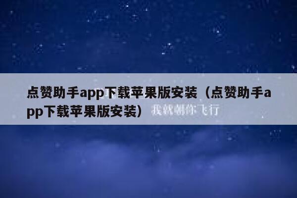 点赞助手app下载苹果版安装（点赞助手app下载苹果版安装） 第1张