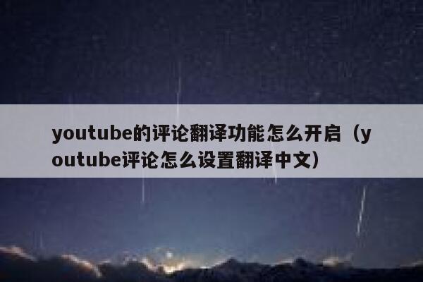 youtube的评论翻译功能怎么开启（youtube评论怎么设置翻译中文） 第1张
