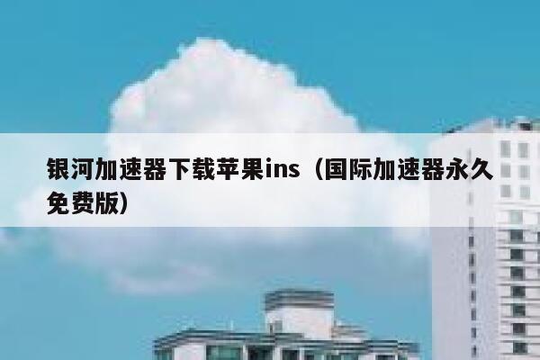 银河加速器下载苹果ins（国际加速器永久免费版） 第1张