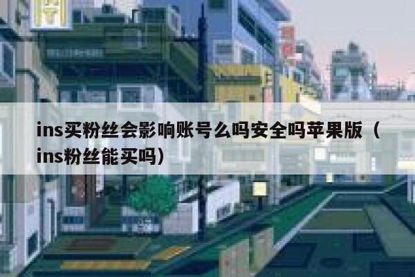 ins买粉丝会影响账号么吗安全吗苹果版（ins粉丝能买吗） 第1张