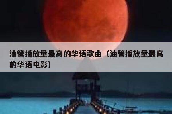 油管播放量最高的华语歌曲（油管播放量最高的华语电影） 第1张