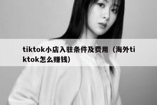 tiktok小店入驻条件及费用（海外tiktok怎么赚钱） 第1张