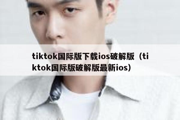 tiktok国际版下载ios破解版（tiktok国际版破解版最新ios） 第1张