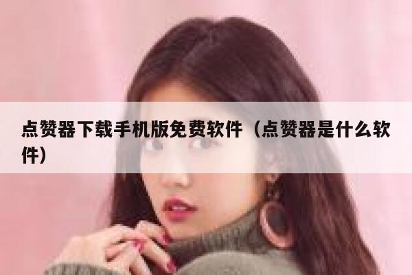 点赞器下载手机版免费软件（点赞器是什么软件） 第1张