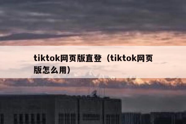 tiktok网页版直登（tiktok网页版怎么用） 第1张