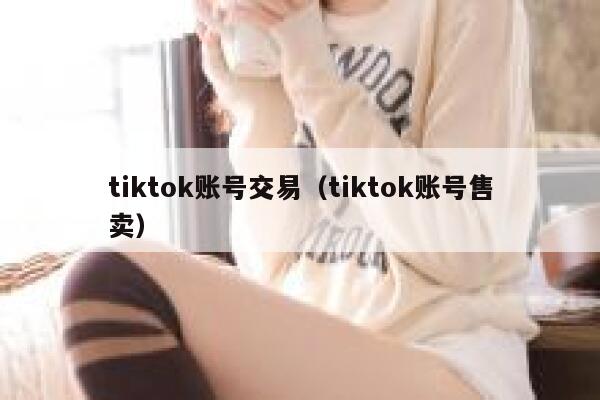 tiktok账号交易（tiktok账号售卖） 第1张