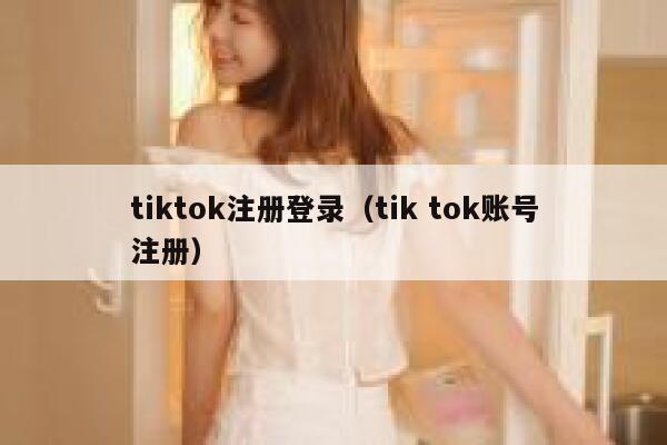 tiktok注册登录（tik tok账号注册） 第1张