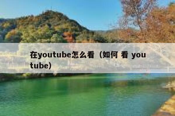 在youtube怎么看（如何 看 youtube） 第1张
