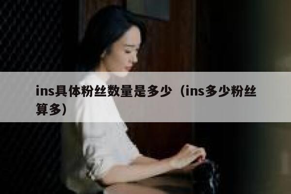 ins具体粉丝数量是多少（ins多少粉丝算多） 第1张