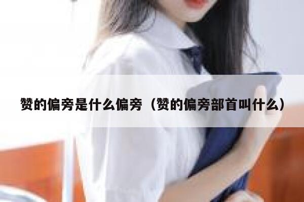 赞的偏旁是什么偏旁（赞的偏旁部首叫什么） 第1张