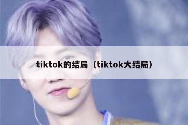 tiktok的结局（tiktok大结局） 第1张