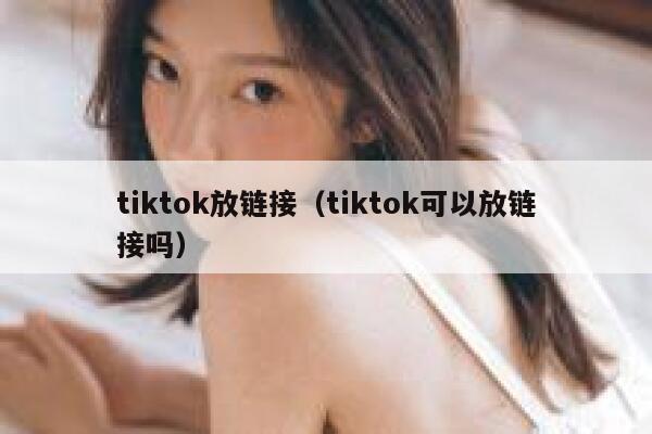 tiktok放链接（tiktok可以放链接吗） 第1张