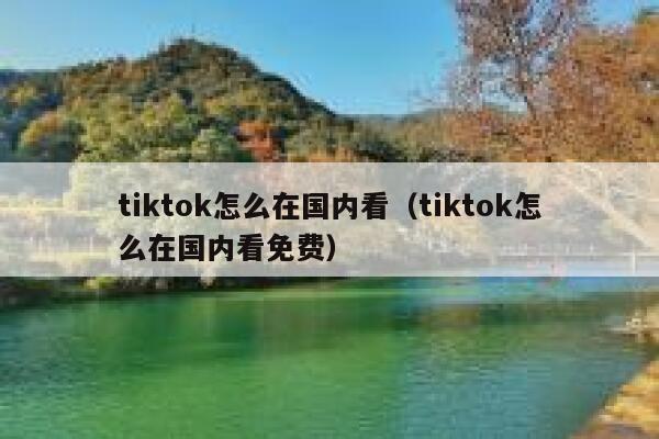 tiktok怎么在国内看（tiktok怎么在国内看免费） 第1张